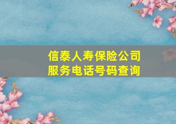 信泰人寿保险公司服务电话号码查询