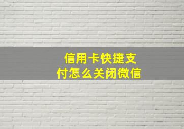 信用卡快捷支付怎么关闭微信