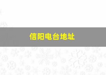 信阳电台地址