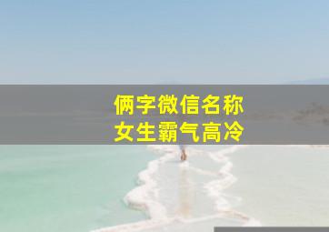 俩字微信名称女生霸气高冷