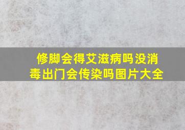 修脚会得艾滋病吗没消毒出门会传染吗图片大全