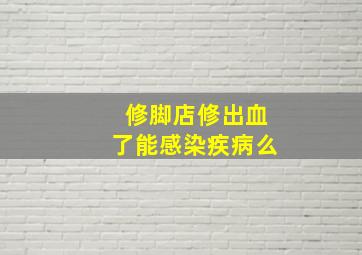 修脚店修出血了能感染疾病么