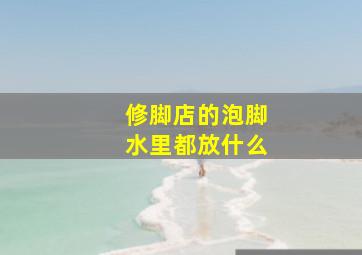 修脚店的泡脚水里都放什么