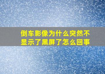 倒车影像为什么突然不显示了黑屏了怎么回事