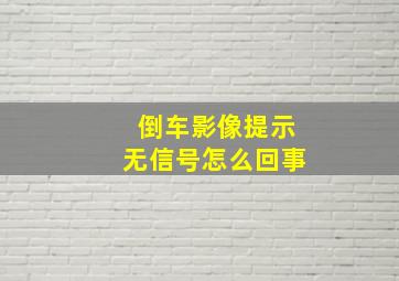 倒车影像提示无信号怎么回事