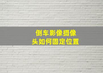 倒车影像摄像头如何固定位置