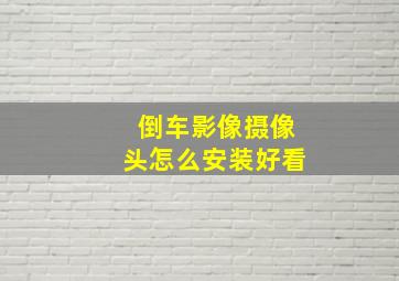 倒车影像摄像头怎么安装好看