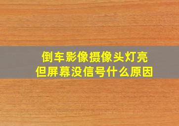 倒车影像摄像头灯亮但屏幕没信号什么原因