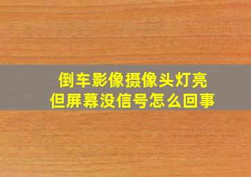 倒车影像摄像头灯亮但屏幕没信号怎么回事