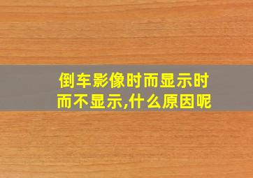 倒车影像时而显示时而不显示,什么原因呢