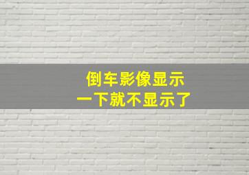 倒车影像显示一下就不显示了