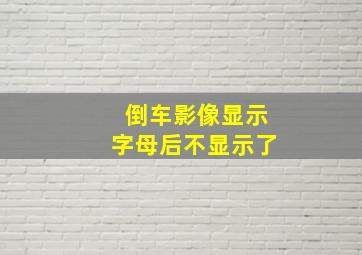 倒车影像显示字母后不显示了