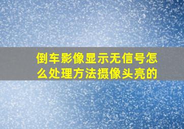 倒车影像显示无信号怎么处理方法摄像头亮的