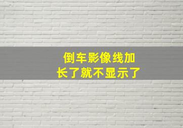 倒车影像线加长了就不显示了