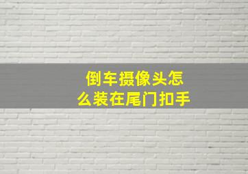 倒车摄像头怎么装在尾门扣手