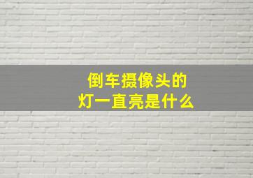 倒车摄像头的灯一直亮是什么