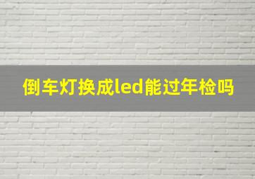 倒车灯换成led能过年检吗