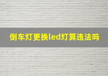 倒车灯更换led灯算违法吗