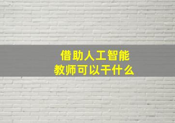 借助人工智能教师可以干什么