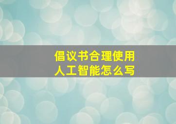 倡议书合理使用人工智能怎么写