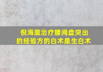 倪海厦治疗腰间盘突出的经验方的白术是生白术