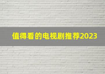 值得看的电视剧推荐2023