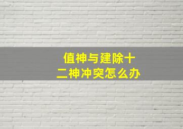 值神与建除十二神冲突怎么办