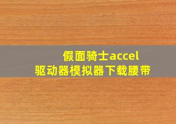 假面骑士accel驱动器模拟器下载腰带