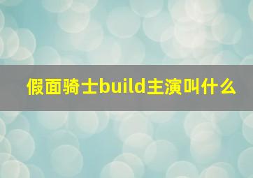 假面骑士build主演叫什么