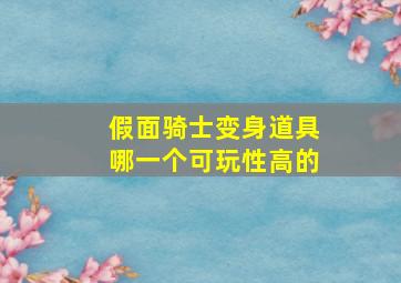 假面骑士变身道具哪一个可玩性高的