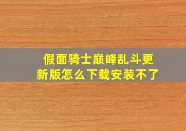 假面骑士巅峰乱斗更新版怎么下载安装不了