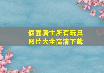 假面骑士所有玩具图片大全高清下载