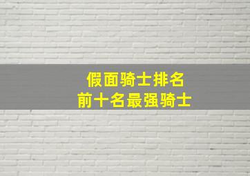 假面骑士排名前十名最强骑士