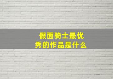 假面骑士最优秀的作品是什么