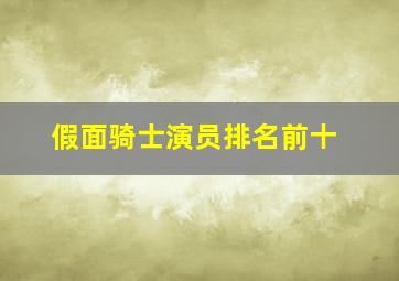 假面骑士演员排名前十