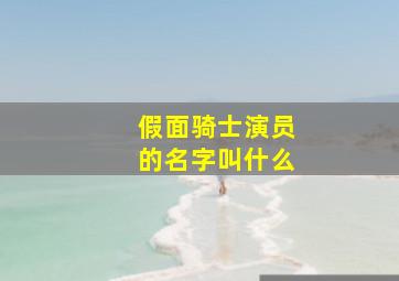 假面骑士演员的名字叫什么