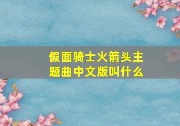 假面骑士火箭头主题曲中文版叫什么