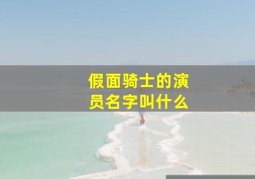 假面骑士的演员名字叫什么