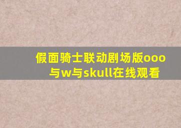 假面骑士联动剧场版ooo与w与skull在线观看