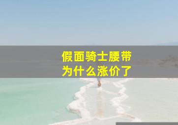 假面骑士腰带为什么涨价了