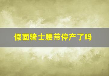 假面骑士腰带停产了吗