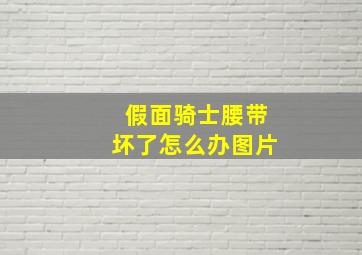 假面骑士腰带坏了怎么办图片