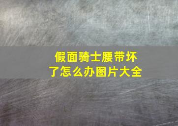 假面骑士腰带坏了怎么办图片大全