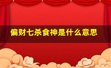 偏财七杀食神是什么意思