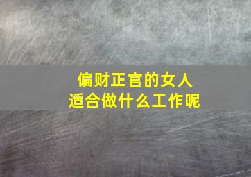 偏财正官的女人适合做什么工作呢