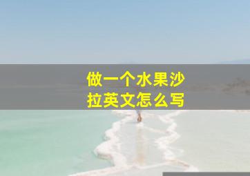 做一个水果沙拉英文怎么写