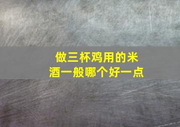 做三杯鸡用的米酒一般哪个好一点