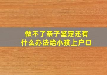 做不了亲子鉴定还有什么办法给小孩上户口