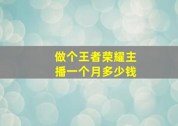 做个王者荣耀主播一个月多少钱