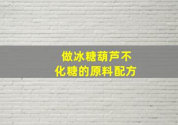 做冰糖葫芦不化糖的原料配方